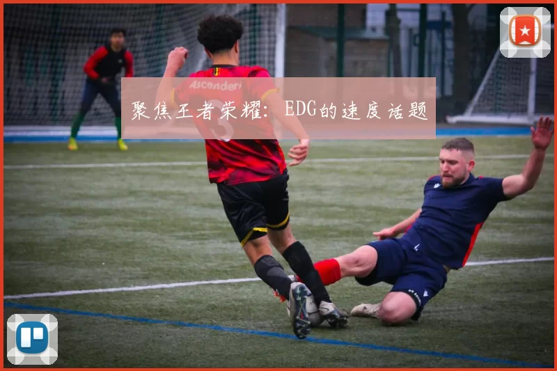 聚焦王者荣耀：EDG的速度话题