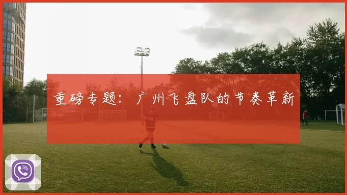 重磅专题：广州飞盘队的节奏革新