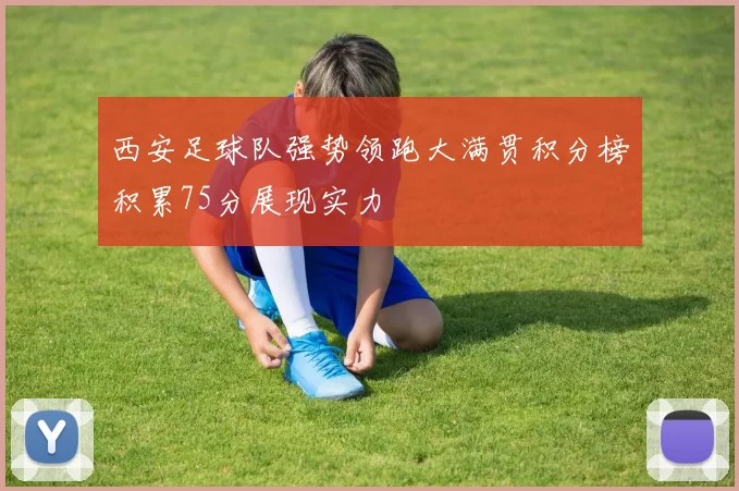 西安足球队强势领跑大满贯积分榜积累75分展现实力