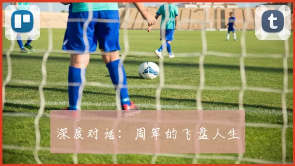 深度对话：周军的飞盘人生