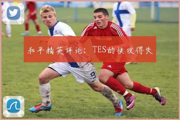 和平精英评论：TES的快攻得失