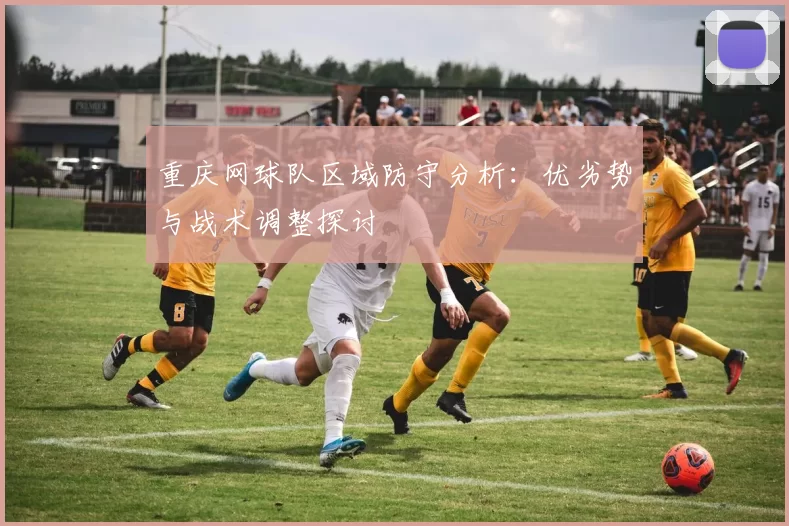 重庆网球队区域防守分析：优劣势与战术调整探讨