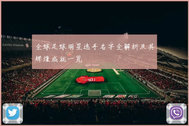全球足球明星选手名字全解析及其辉煌成就一览