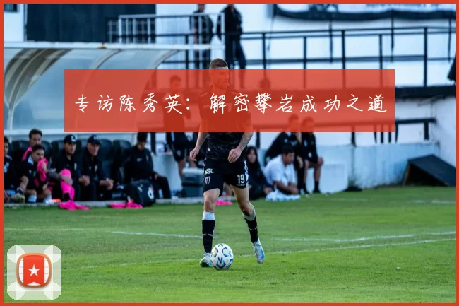 专访陈秀英：解密攀岩成功之道