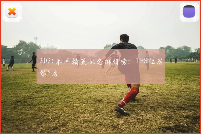 2026和平精英状态排行榜：TES位居第5名