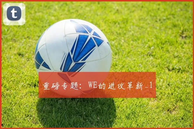 重磅专题：WE的进攻革新_1
