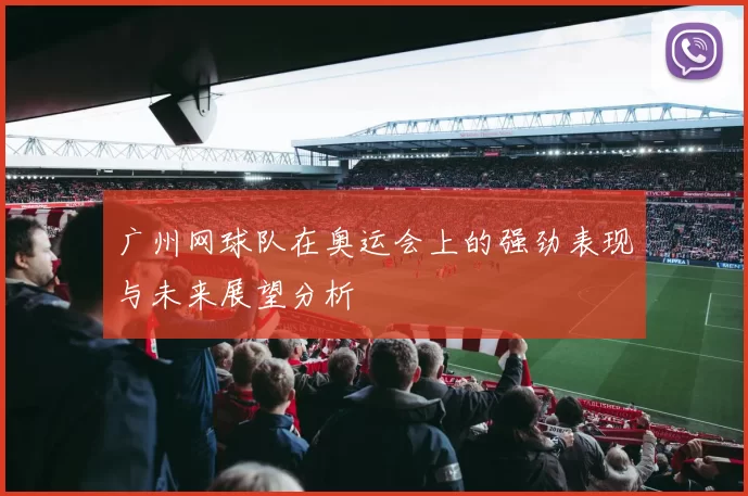 广州网球队在奥运会上的强劲表现与未来展望分析
